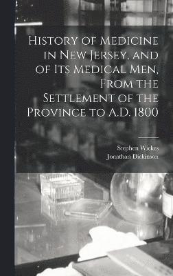 History of Medicine in New Jersey, and of its Medical men, From the Settlement of the Province to A.D. 1800 1