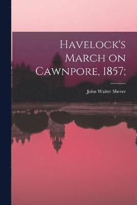 Havelock's March on Cawnpore, 1857;