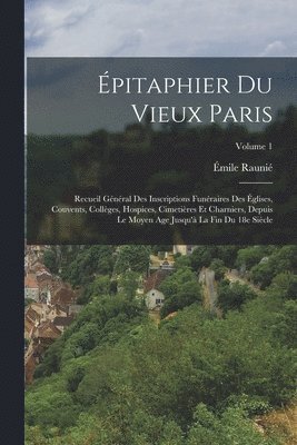 bokomslag pitaphier du vieux Paris; recueil gnral des inscriptions funraires des glises, couvents, collges, hospices, cimetires et charniers, depuis le moyen age jusqu' la fin du 18e sicle;