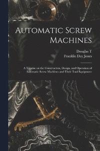 bokomslag Automatic Screw Machines; a Treatise on the Construction, Design, and Operation of Automatic Screw Machines and Their Tool Equipment