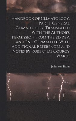 Handbook of Climatology, Part I, General Climatology. Translated With the Author's Permission From the 2d rev. and enl. German ed., With Additional References and Notes by Robert De Courcy Ward.. 1