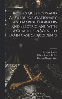 bokomslag Roper's Questions and Answers for Stationary and Marine Engineers and Electricians, With a Chapter on What to do in Case of Accidents
