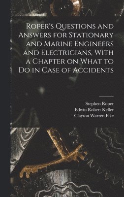 Roper's Questions and Answers for Stationary and Marine Engineers and Electricians, With a Chapter on What to do in Case of Accidents 1