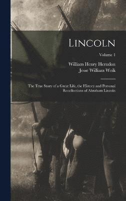 Lincoln; the True Story of a Great Life, the History and Personal Recollections of Abraham Lincoln; Volume 1 1