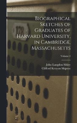 Biographical Sketches of Graduates of Harvard University, in Cambridge, Massachusetts; Volume 2 1