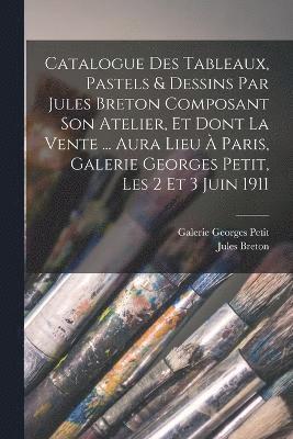 Catalogue des tableaux, pastels & dessins par Jules Breton composant son atelier, et dont la vente ... aura lieu  Paris, Galerie Georges Petit, les 2 et 3 juin 1911 1