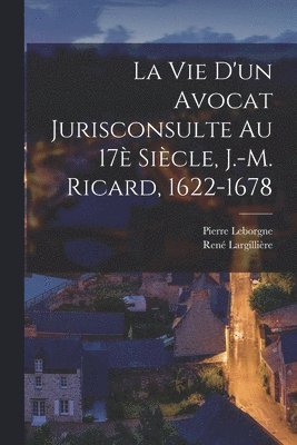 Pierre Leborgne, René Largillière - vie d'un avocat jurisconsulte au 17è siècle, J.-M. Ricard, 1622-1678, Häftad