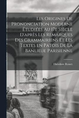 bokomslag Les origines de prononciation moderne étudiées au 17e siècle d'après les remarques des grammairiens et les textes en patois de la banlieue parisienne