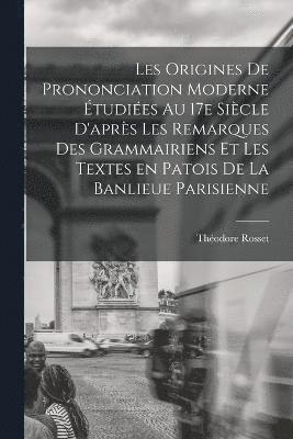 bokomslag Les origines de prononciation moderne tudies au 17e sicle d'aprs les remarques des grammairiens et les textes en patois de la banlieue parisienne