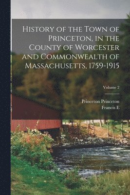 bokomslag History of the Town of Princeton, in the County of Worcester and Commonwealth of Massachusetts, 1759-1915; Volume 2