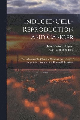 bokomslag Induced Cell-reproduction and Cancer; the Isolation of the Chemical Causes of Normal and of Augmented, Asymmetrical Human Cell-division