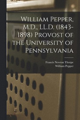 Francis Newton Thorpe, William Pepper - William Pepper, M.D., LL.D. (1843-1898) Provost of the University of Pennsylvania, Häftad