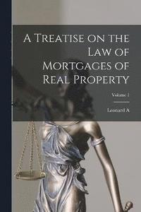 bokomslag A Treatise on the law of Mortgages of Real Property; Volume 1