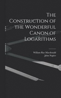 bokomslag The Construction of the Wonderful Canon of Logarithms