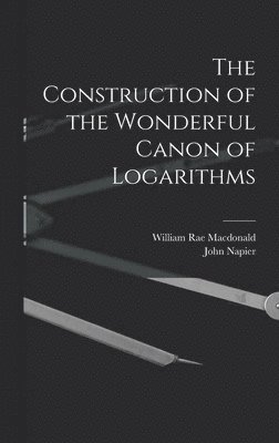 William Rae MacDonald, John Napier - Construction of the Wonderful Canon of Logarithms, Inbunden