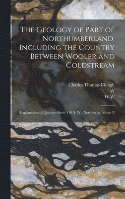 Charles Thomas Clough, W 1837-1902 Gunn, W W B 1860 Watts - Geology of Part of Northumberland, Including the Country Between Wooler and Coldstream; (explanation of Quarter-sheet 110 S. W., new Series, Sheet 3), Inbunden