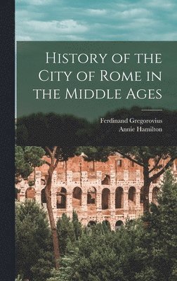 Ferdinand Gregorovius, Annie Hamilton - History of the City of Rome in the Middle Ages, Inbunden