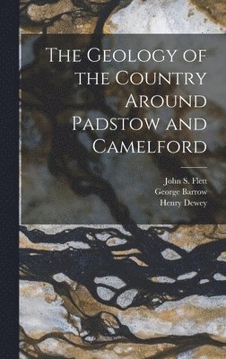 George Barrow, John S Flett, Henry Dewey - Geology of the Country Around Padstow and Camelford, Inbunden
