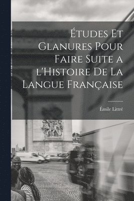 tudes et glanures pour faire suite a l'Histoire de la langue franaise 1