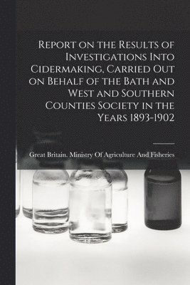 bokomslag Report on the Results of Investigations Into Cidermaking, Carried out on Behalf of the Bath and West and Southern Counties Society in the Years 1893-1902