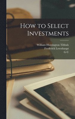 George Garr Henry, Frederick Lownhaupt, G C 1870- Selden, G. C. Selden - How to Select Investments, Inbunden