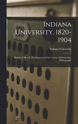 bokomslag Indiana University, 1820-1904; Historical Sketch, Development of the Course of Instruction, Bibliography