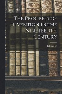 bokomslag The Progress of Invention in the Nineteenth Century