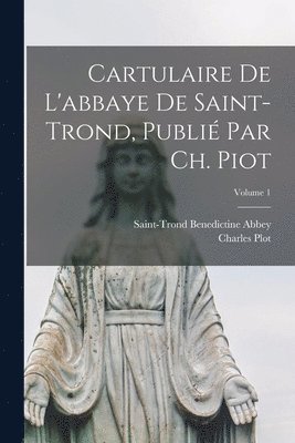 bokomslag Cartulaire de l'abbaye de Saint-Trond, publi par Ch. Piot; Volume 1