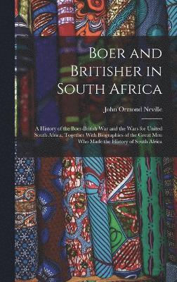 John Ormond Neville - Boer and Britisher in South Africa; a History of the Boer-British war and the Wars for United South Africa, Together With Biographies of the Great men who Made the History of South Africa, Inbunden