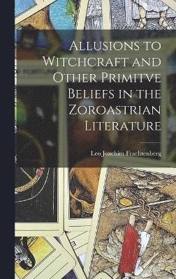 Allusions to Witchcraft and Other Primitve Beliefs in the Zoroastrian Literature 1