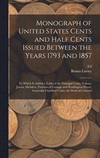 bokomslag Monograph of United States Cents and Half Cents Issued Between the Years 1793 and 1857