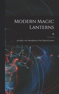 bokomslag Modern Magic Lanterns; a Guide to the Management of the Optical Lantern