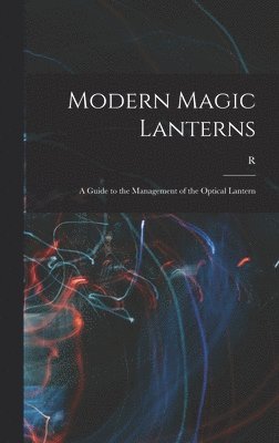 bokomslag Modern Magic Lanterns; a Guide to the Management of the Optical Lantern
