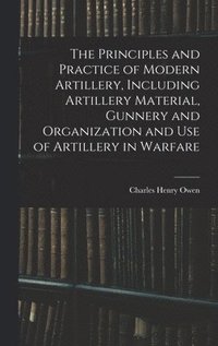 bokomslag Principles and Practice of Modern Artillery, Including Artillery Material, Gunnery and Organization and use of Artillery in Warfare