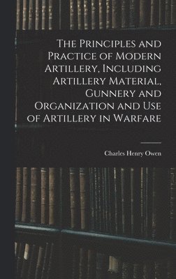 bokomslag Principles and Practice of Modern Artillery, Including Artillery Material, Gunnery and Organization and use of Artillery in Warfare