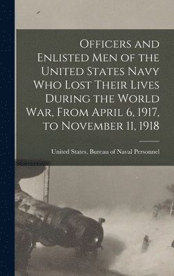 bokomslag Officers and Enlisted men of the United States Navy who Lost Their Lives During the World War, From April 6, 1917, to November 11, 1918