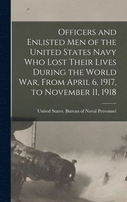 Officers and Enlisted men of the United States Navy who Lost Their Lives During the World War, From April 6, 1917, to November 11, 1918 1