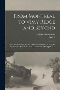 bokomslag From Montreal to Vimy Ridge and Beyond; the Correspondence of Lieut. Clifford Almon Wells, B.A., of the 8th Battalion, Canadians, B. e. f., November, 1915-April, 1917