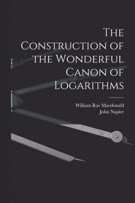 William Rae MacDonald, John Napier - Construction of the Wonderful Canon of Logarithms, Häftad