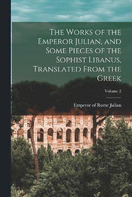 bokomslag Works of the Emperor Julian, and Some Pieces of the Sophist Libanus, Translated From the Greek; Volume 2