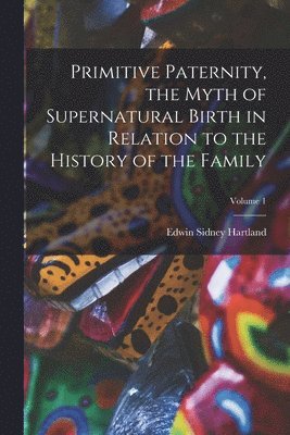 Edwin Sidney Hartland - Primitive Paternity, the Myth of Supernatural Birth in Relation to the History of the Family; Volume 1, Häftad