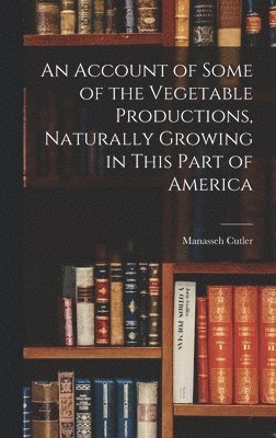 bokomslag Account of Some of the Vegetable Productions, Naturally Growing in This Part of America