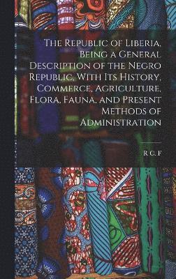 bokomslag The Republic of Liberia, Being a General Description of the Negro Republic, With its History, Commerce, Agriculture, Flora, Fauna, and Present Methods of Administration