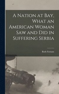 bokomslag A Nation at bay, What an American Woman saw and did in Suffering Serbia