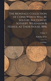 bokomslag The Montagu Collection of Coins Which Will be Sold by Auction by Sotheby, Wilkinson & Hodge, at Their House, 1896