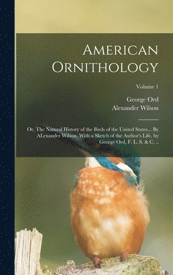 George Ord, Alexander Wilson - American Ornithology; or, The Natural History of the Birds of the United States... By ALexander Wilson. With a Sketch of the Author's Life, by George Ord, F. L. S. & c. ..; Volume 1, Inbunden