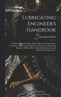 bokomslag Lubricating Engineer's Handbook; a Reference Book of Data, Tables and General Information for the use of Lubricating Engineers, oil Salesmen, Operating Engineers, Mill and Power Plant Superintendents