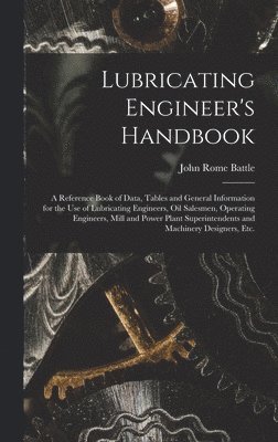 John Rome Battle - Lubricating Engineer's Handbook; a Reference Book of Data, Tables and General Information for the use of Lubricating Engineers, oil Salesmen, Operating Engineers, Mill and Power Plant Superintendents and Machinery Designers, etc., Inbunden