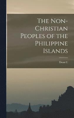 bokomslag The Non-Christian Peoples of the Philippine Islands