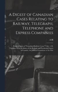 bokomslag A Digest of Canadian Cases Relating to Railway, Telegraph, Telephone and Express Companies